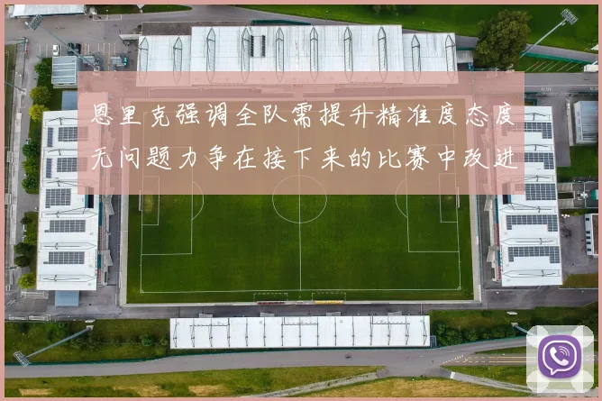 恩里克强调全队需提升精准度态度无问题力争在接下来的比赛中改进表现