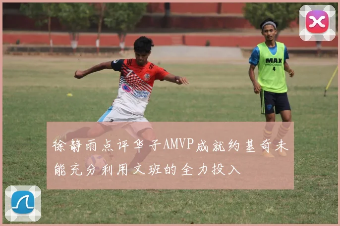 徐静雨点评华子AMVP成就约基奇未能充分利用文班的全力投入