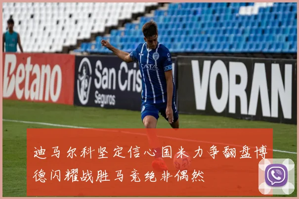 迪马尔科坚定信心国米力争翻盘博德闪耀战胜马竞绝非偶然