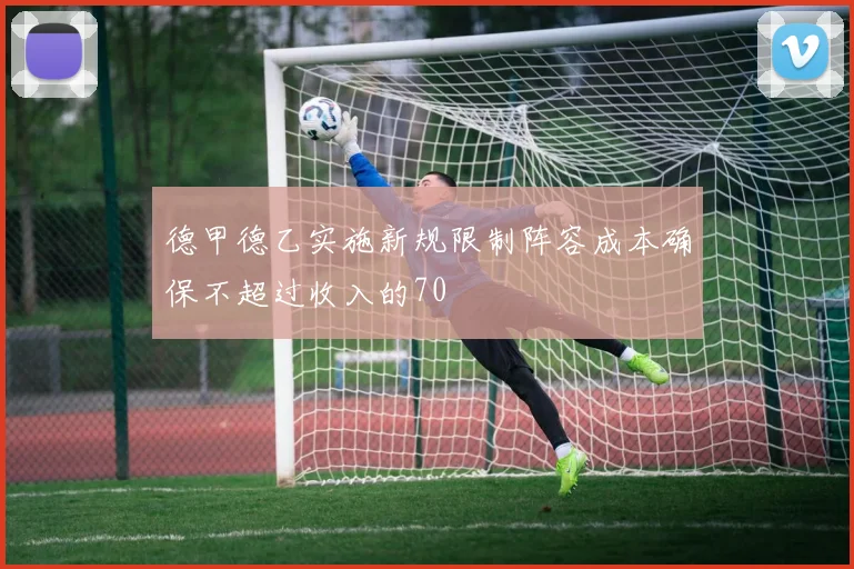 德甲德乙实施新规限制阵容成本确保不超过收入的70